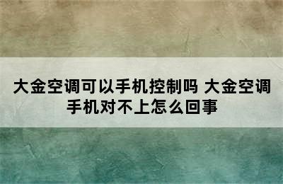 大金空调可以手机控制吗 大金空调手机对不上怎么回事